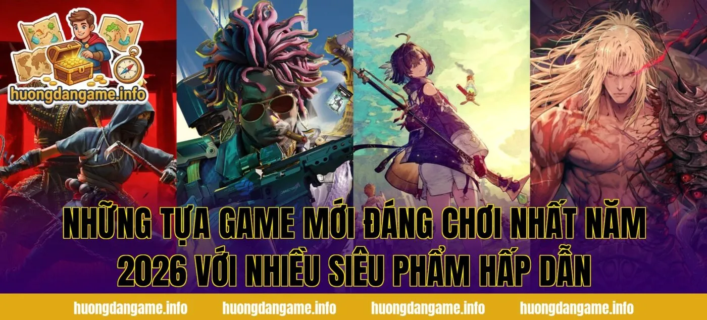 Những tựa game mới đáng chơi nhất năm 2026 với nhiều siêu phẩm hấp dẫn