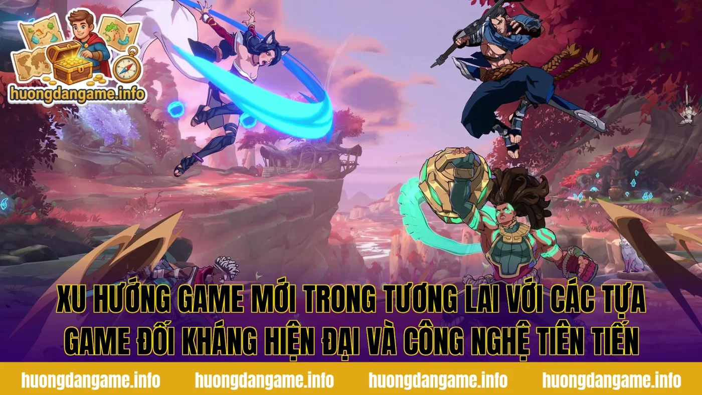Xu hướng game mới trong tương lai với các tựa game đối kháng hiện đại và công nghệ tiên tiến
