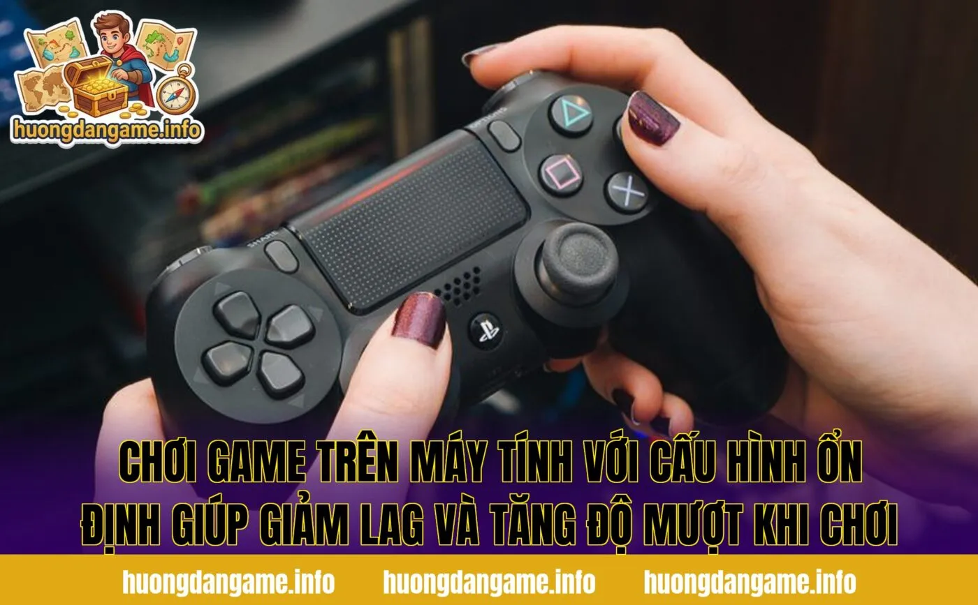 Chơi game trên máy tính với cấu hình ổn định giúp giảm lag và tăng độ mượt khi chơi