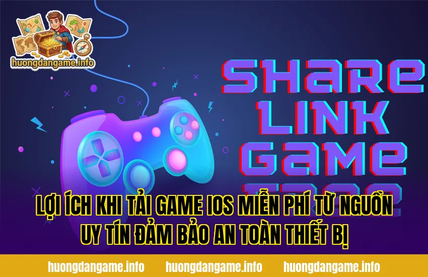 Lợi ích khi tải game iOS miễn phí từ nguồn uy tín đảm bảo an toàn thiết bị