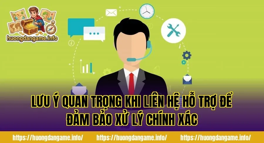 Lưu ý quan trọng khi liên hệ hỗ trợ để đảm bảo xử lý chính xác
