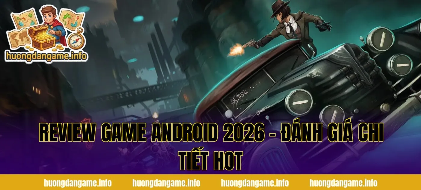 Review Game Android 2026 - Đánh Giá Chi Tiết Hot