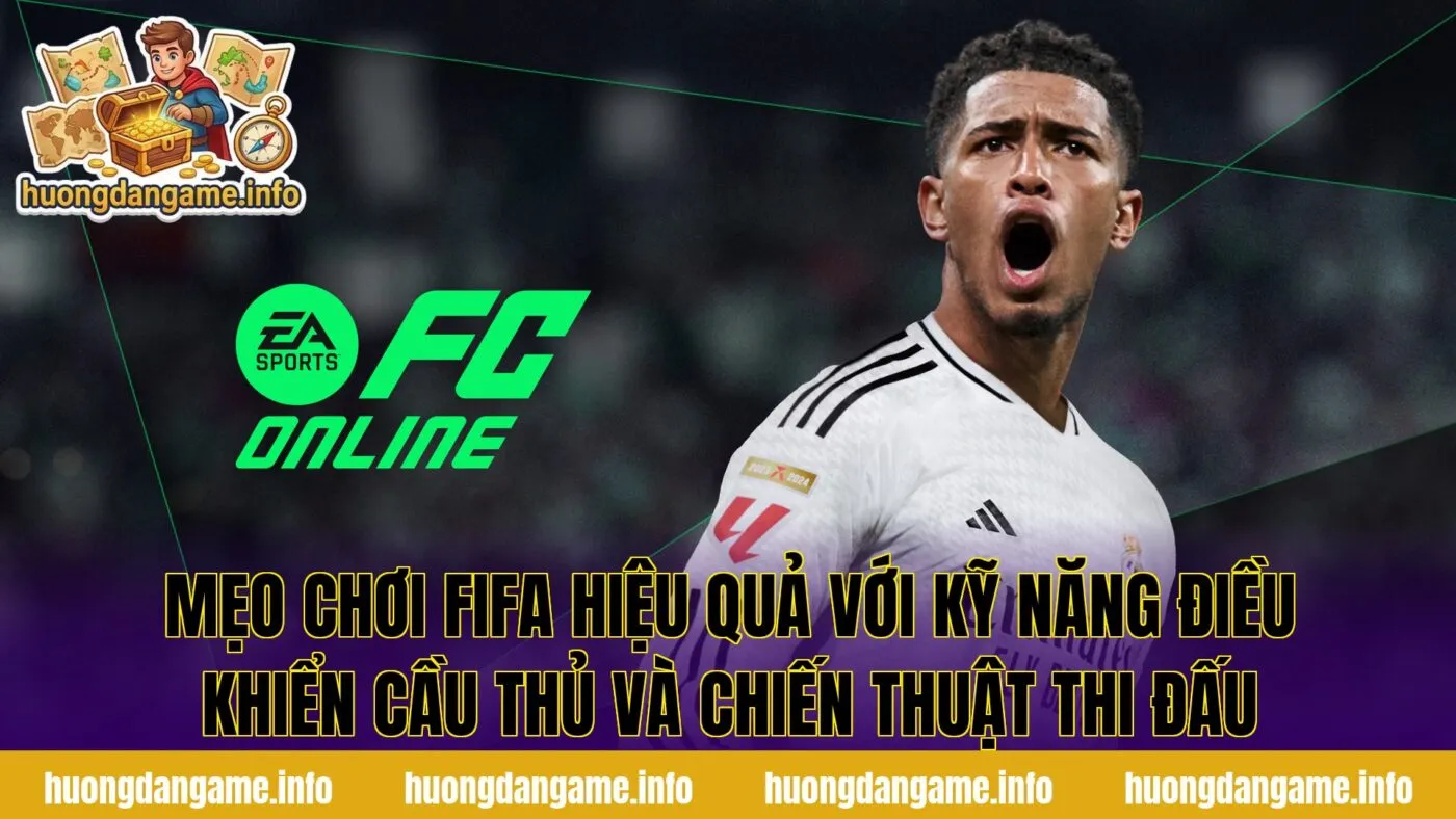 Mẹo chơi FIFA hiệu quả với kỹ năng điều khiển cầu thủ và chiến thuật thi đấu
