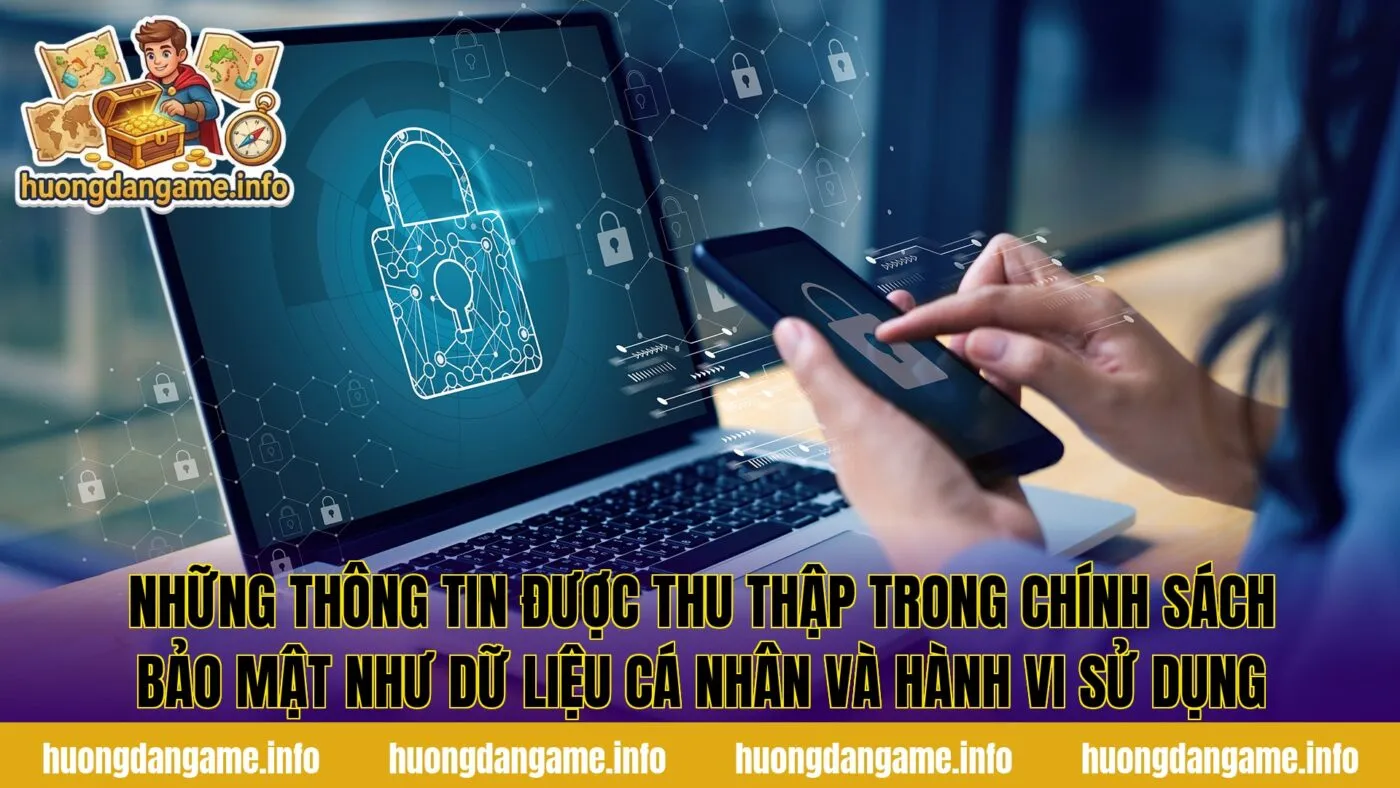 Những thông tin được thu thập trong chính sách bảo mật như dữ liệu cá nhân và hành vi sử dụng