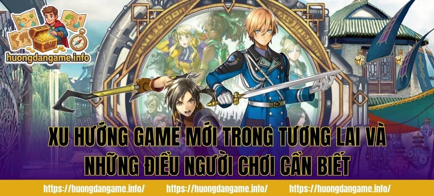 Xu hướng game mới trong tương lai và những điều người chơi cần biết