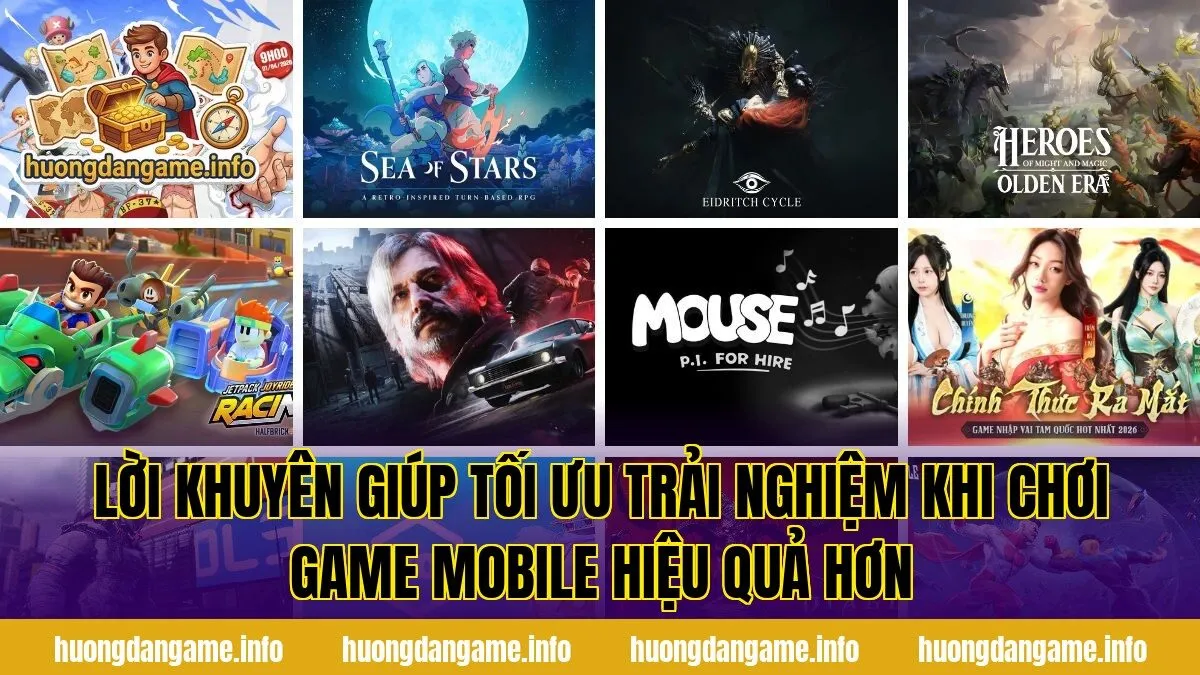 Lời khuyên giúp tối ưu trải nghiệm khi chơi game mobile hiệu quả hơn