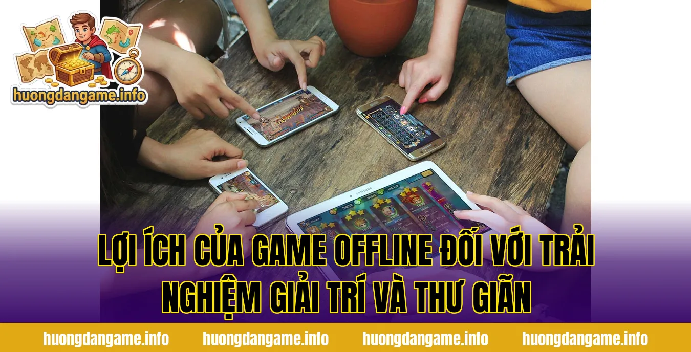 Lợi ích của game offline đối với trải nghiệm giải trí và thư giãn