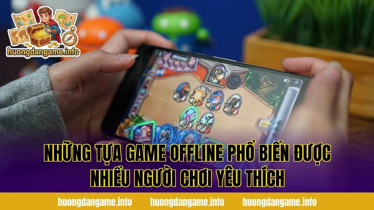 Những tựa game offline phổ biến được nhiều người chơi yêu thích