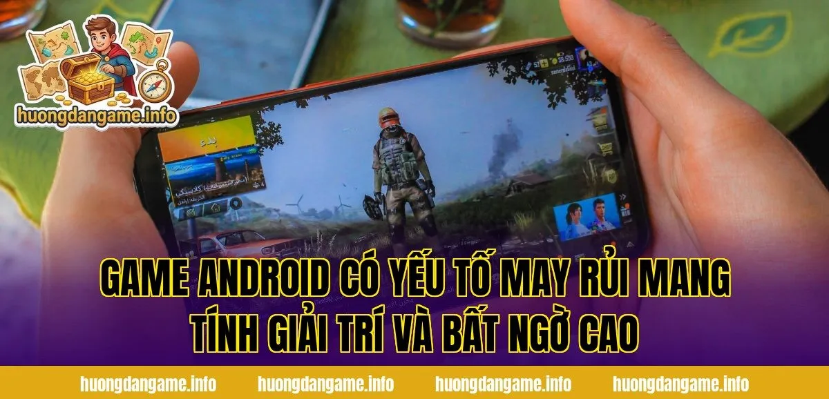 Game Android có yếu tố may rủi mang tính giải trí và bất ngờ cao