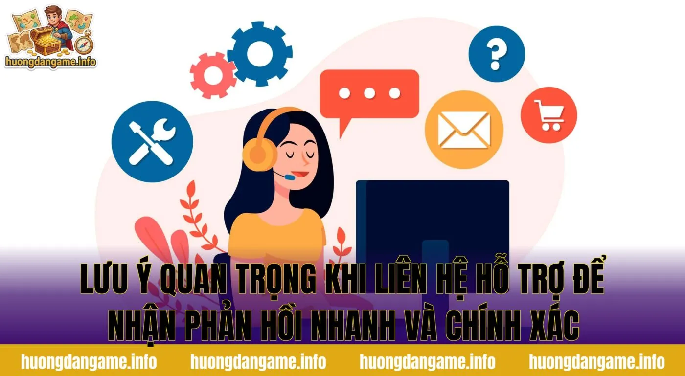 Lưu ý quan trọng khi liên hệ hỗ trợ để nhận phản hồi nhanh và chính xác