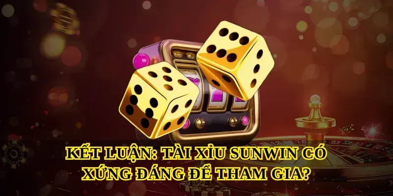 Kết Luận: Tài Xỉu Sunwin Có Xứng Đáng Để Tham Gia?