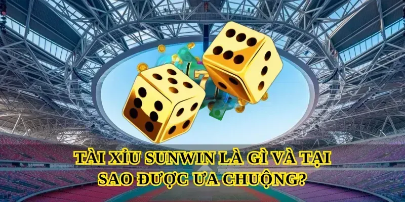 Tài Xỉu Sunwin Là Gì Và Tại Sao Được Ưa Chuộng?