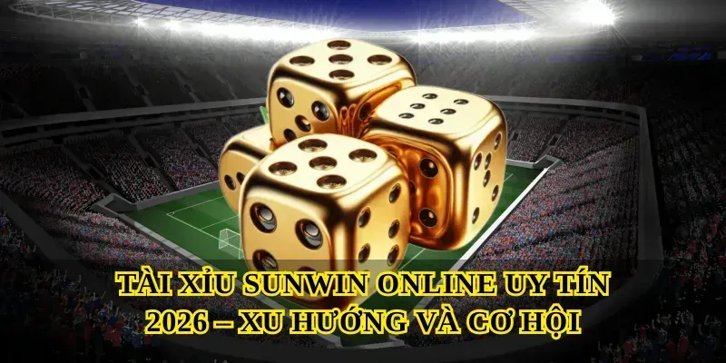 Tài Xỉu Sunwin Online Uy Tín 2026 – Xu Hướng Và Cơ Hội