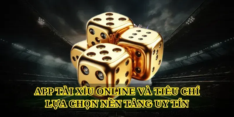 App tài xỉu online và tiêu chí lựa chọn nền tảng uy tín