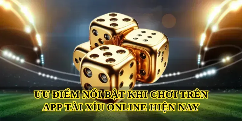 Ưu điểm nổi bật khi chơi trên App tài xỉu online hiện nay